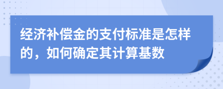 经济补偿金的支付标准是怎样的，如何确定其计算基数