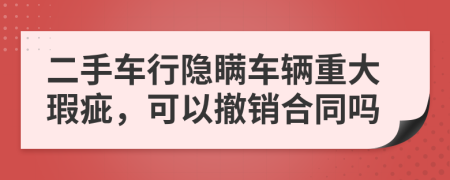 二手车行隐瞒车辆重大瑕疵，可以撤销合同吗
