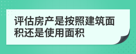 评估房产是按照建筑面积还是使用面积