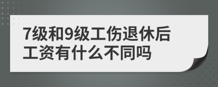 7级和9级工伤退休后工资有什么不同吗