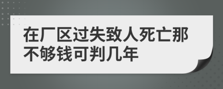 在厂区过失致人死亡那不够钱可判几年