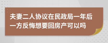 夫妻二人协议在民政局一年后一方反悔想要回房产可以吗