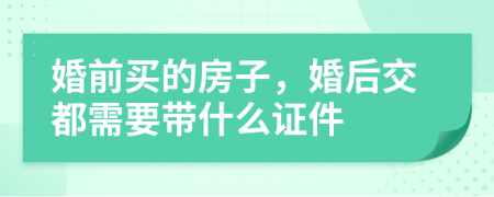 婚前买的房子，婚后交都需要带什么证件