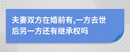 夫妻双方在婚前有,一方去世后另一方还有继承权吗