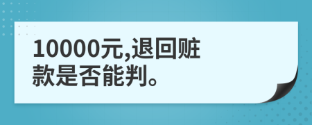 10000元,退回赃款是否能判。