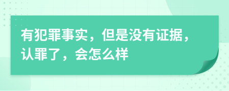 有犯罪事实，但是没有证据，认罪了，会怎么样