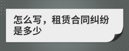怎么写，租赁合同纠纷是多少