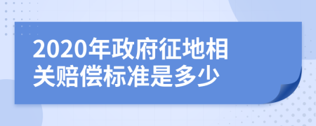 2020年政府征地相关赔偿标准是多少