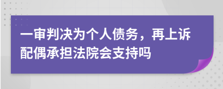 一审判决为个人债务，再上诉配偶承担法院会支持吗