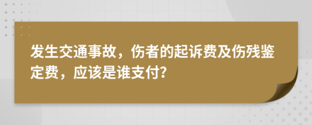 发生交通事故，伤者的起诉费及伤残鉴定费，应该是谁支付？