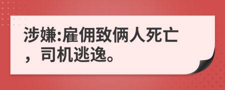 涉嫌:雇佣致俩人死亡，司机逃逸。