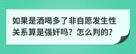 如果是酒喝多了非自愿发生性关系算是强奸吗？怎么判的？