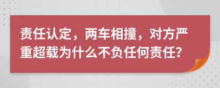 责任认定，两车相撞，对方严重超载为什么不负任何责任？