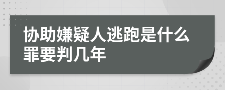 协助嫌疑人逃跑是什么罪要判几年