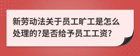 新劳动法关于员工旷工是怎么处理的?是否给予员工工资?