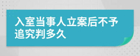 入室当事人立案后不予追究判多久