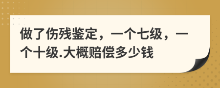 做了伤残鉴定，一个七级，一个十级.大概赔偿多少钱