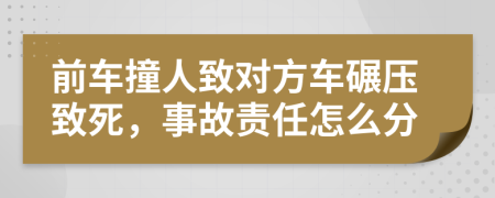 前车撞人致对方车碾压致死，事故责任怎么分