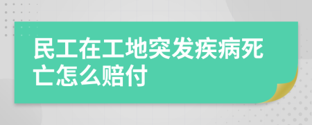 民工在工地突发疾病死亡怎么赔付