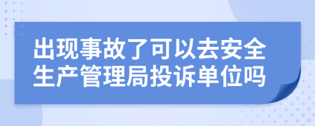 出现事故了可以去安全生产管理局投诉单位吗