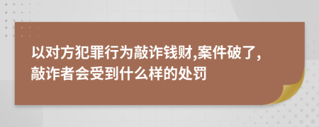 以对方犯罪行为敲诈钱财,案件破了,敲诈者会受到什么样的处罚