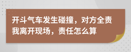 开斗气车发生碰撞，对方全责我离开现场，责任怎么算