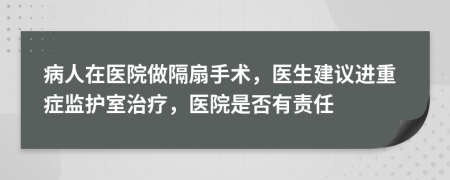 病人在医院做隔扇手术，医生建议进重症监护室治疗，医院是否有责任