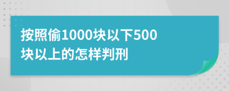 按照偷1000块以下500块以上的怎样判刑