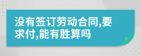 没有签订劳动合同,要求付,能有胜算吗