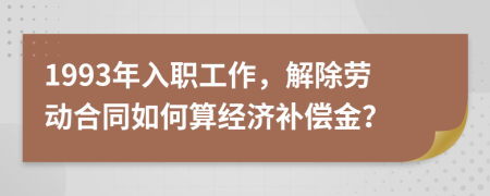 1993年入职工作，解除劳动合同如何算经济补偿金？