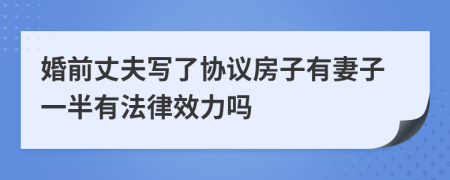 婚前丈夫写了协议房子有妻子一半有法律效力吗