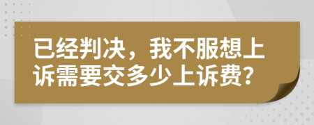 已经判决，我不服想上诉需要交多少上诉费？