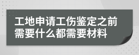 工地申请工伤鉴定之前需要什么都需要材料