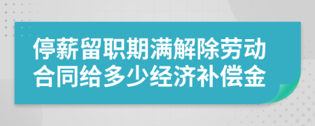 停薪留职期满解除劳动合同给多少经济补偿金