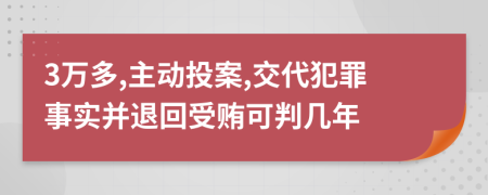 3万多,主动投案,交代犯罪事实并退回受贿可判几年