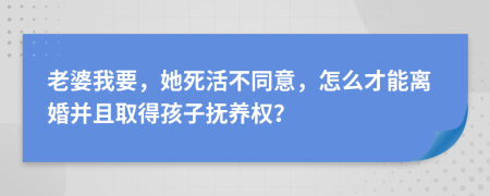 老婆我要，她死活不同意，怎么才能离婚并且取得孩子抚养权？