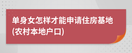 单身女怎样才能申请住房基地(农村本地户口)