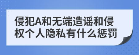 侵犯A和无端造谣和侵权个人隐私有什么惩罚