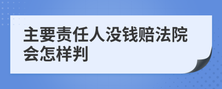 主要责任人没钱赔法院会怎样判