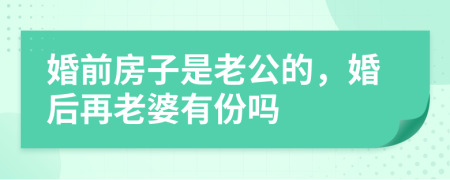 婚前房子是老公的，婚后再老婆有份吗