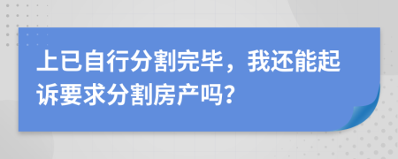 上已自行分割完毕，我还能起诉要求分割房产吗？