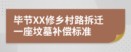 毕节XX修乡村路拆迁一座坟墓补偿标准