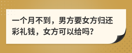 一个月不到，男方要女方归还彩礼钱，女方可以给吗？