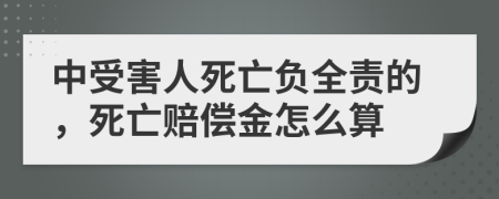中受害人死亡负全责的，死亡赔偿金怎么算