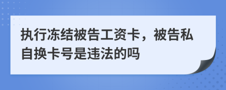 执行冻结被告工资卡，被告私自换卡号是违法的吗