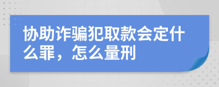 协助诈骗犯取款会定什么罪，怎么量刑