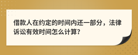 借款人在约定的时间内还一部分，法律诉讼有效时间怎么计算？