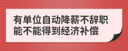 有单位自动降薪不辞职能不能得到经济补偿