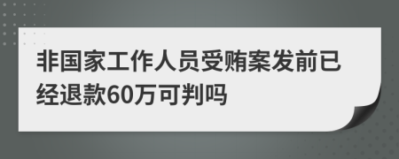 非国家工作人员受贿案发前已经退款60万可判吗