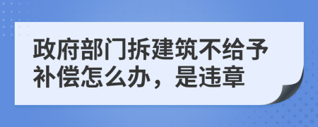 政府部门拆建筑不给予补偿怎么办，是违章